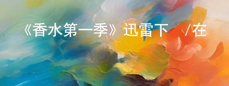 曹建富的動漫綜藝大全,《香水第一季》迅雷下載/在線觀看-靈異驚悚-美劇天堂